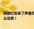 微信紅包來了聲音怎么設(shè)置oppor9s（微信紅包來了聲音怎么設(shè)置）