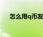 怎么用q幣發(fā)紅包（怎么用q幣發(fā)紅包）