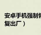 安卓手機(jī)強(qiáng)制恢復(fù)出廠設(shè)置（安卓手機(jī)強(qiáng)制恢復(fù)出廠）