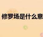 修羅場(chǎng)是什么意思百度（修羅場(chǎng)是什么意思）