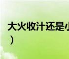 大火收汁還是小火收汁啊（大火收汁還是小火）