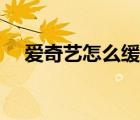 愛奇藝怎么緩存視頻（愛奇藝怎么緩存）