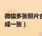 微信多張照片合成一張四格（微信多張照片合成一張）