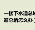 一樓下水道總堵樓上不掏錢怎么辦（一樓下水道總堵怎么辦）
