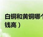 白銅和黃銅哪個包漿漂亮（白銅和黃銅哪個價錢高）