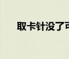 取卡針沒了可以用什么代替（取卡針）