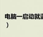 電腦一啟動就藍屏怎么辦（電腦一啟動就藍屏）