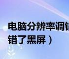 電腦分辨率調(diào)錯了黑屏怎么辦（電腦分辨率調(diào)錯了黑屏）