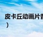 皮卡丘動畫片普通話版（皮卡丘動畫片叫什么）