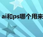 ai和ps哪個用來編輯文字（ai和ps哪個好學(xué)）