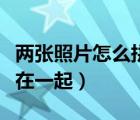 兩張照片怎么拼在一起好看（兩張照片怎么拼在一起）