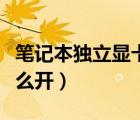 筆記本獨立顯卡怎么切換（筆記本獨立顯卡怎么開）