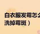 白衣服發(fā)霉怎么洗白小竅門（白衣服發(fā)霉怎么洗掉霉斑）