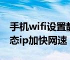 手機wifi設(shè)置靜態(tài)ip之后速度快很多（wifi靜態(tài)ip加快網(wǎng)速）