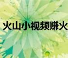 火山小視頻賺火力（火山小視頻賺火力技巧）