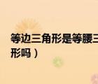 等邊三角形是等腰三角形的一種嗎（等邊三角形是等腰三角形嗎）