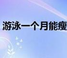 游泳一個月能瘦嗎（游泳一個月能瘦多少斤）