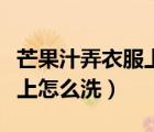 芒果汁弄衣服上了怎么能洗掉（芒果汁弄衣服上怎么洗）