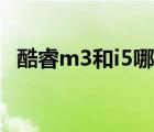 酷睿m3和i5哪個好（酷睿m3和i5哪個好）