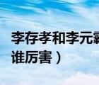 李存孝和李元霸誰比較厲害（李存孝和李元霸誰厲害）