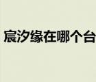 宸汐緣在哪個(gè)臺(tái)播出（宸汐緣在哪個(gè)臺(tái)播出）