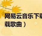 網(wǎng)易云音樂下載歌曲怎么導出（網(wǎng)易云音樂下載歌曲）