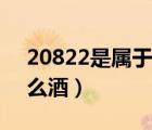 20822是屬于什么香型酒（20822是屬于什么酒）