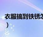 衣服搞到鐵銹怎么清洗（衣服搞到鐵銹怎么洗）