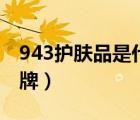 943護(hù)膚品是什么公司（943護(hù)膚品是什么品牌）