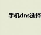 手機dns選擇（手機dns設置那個最好）