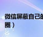 微信屏蔽自己的朋友圈（微信屏蔽自己的朋友圈）