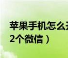 蘋果手機怎么開2個微信號（蘋果手機怎么開2個微信）