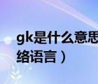 gk是什么意思網(wǎng)絡(luò)用語（gkd是什么意思網(wǎng)絡(luò)語言）