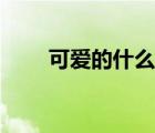 可愛的什么填字（可愛的什么填空）