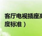 客廳電視插座高度一般多少（客廳電視插座高度標(biāo)準(zhǔn)）