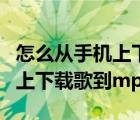 怎么從手機(jī)上下載歌到讀卡器里（怎么從手機(jī)上下載歌到mp3）