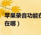 蘋果錄音功能在哪個程序里面（蘋果錄音功能在哪）