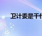 衛(wèi)計委是干什么（衛(wèi)計委是干什么的）