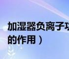 加濕器負離子功能是什么意思（加濕器負離子的作用）