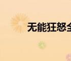 無能狂怒全本（無能狂怒什么梗）