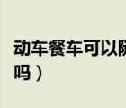 動(dòng)車餐車可以隨便坐嗎（動(dòng)車餐車可以隨便坐嗎）