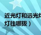 近光燈和遠(yuǎn)光燈是不是一個(gè)燈（近光燈和遠(yuǎn)光燈往哪撥）