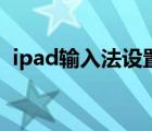 ipad輸入法設(shè)置九宮格（ipad輸入法設(shè)置）