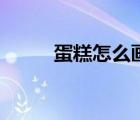 蛋糕怎么畫少女心（蛋糕怎么畫）