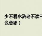 少不看水滸老不讀三國(guó)什么意思（少不看水滸老不讀三國(guó)什么意思）