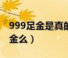 999足金是真的純黃金么（999足金是真的黃金么）