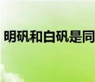 明礬和白礬是同一物嗎（明礬和白礬一樣嗎）