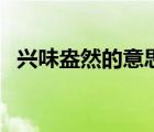 興味盎然的意思和造句（興味盎然的意思）