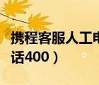 攜程客服人工電話一直不接（攜程客服人工電話400）