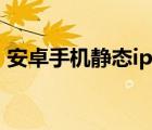 安卓手機靜態(tài)ip設(shè)置（安卓手機靜態(tài)ip設(shè)置）
